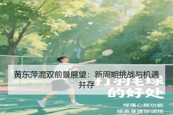 黄东萍混双前景展望：新周期挑战与机遇并存