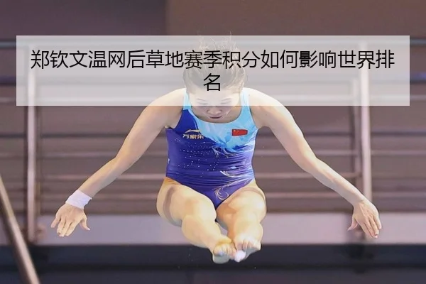 郑钦文温网后草地赛季积分如何影响世界排名